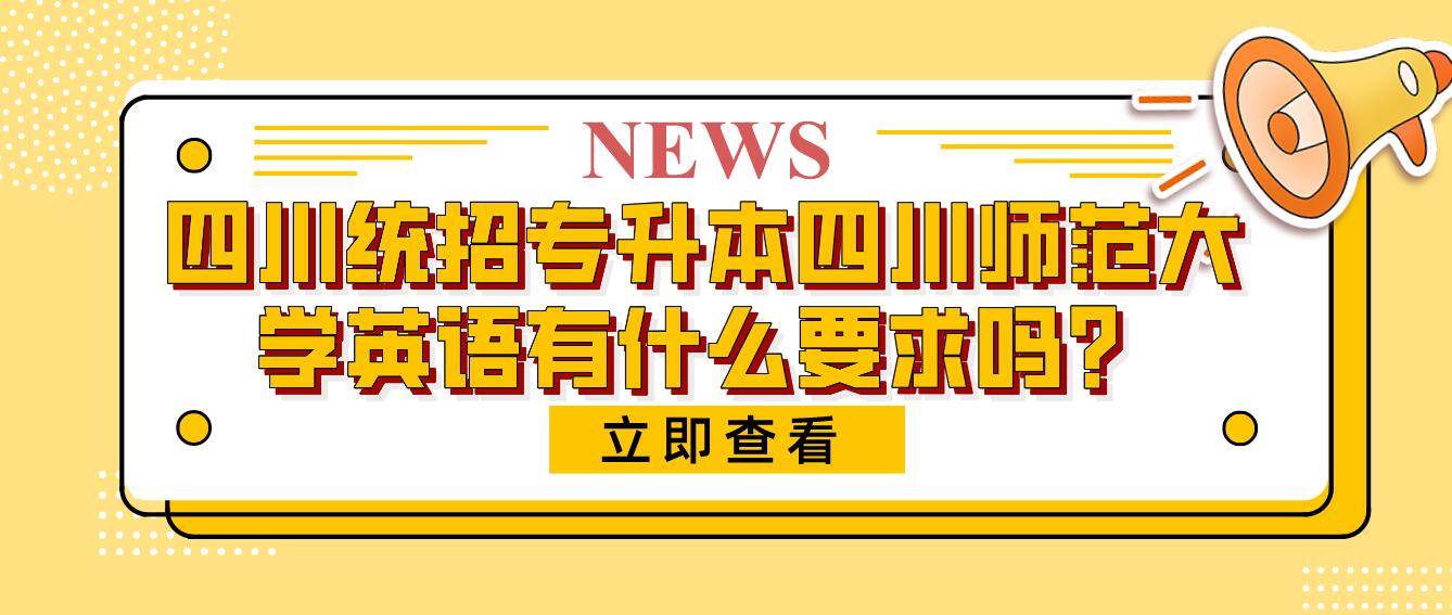 四川統(tǒng)招專升本四川師范大學(xué)英語(yǔ)有什么要求嗎？