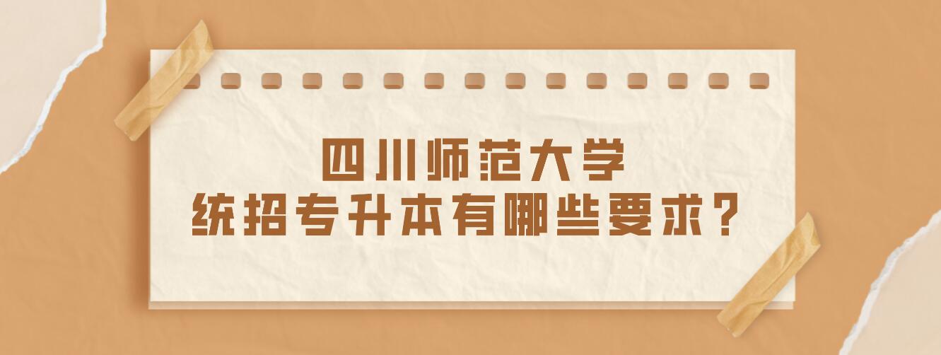 四川師范大學統(tǒng)招專升本有哪些要求？