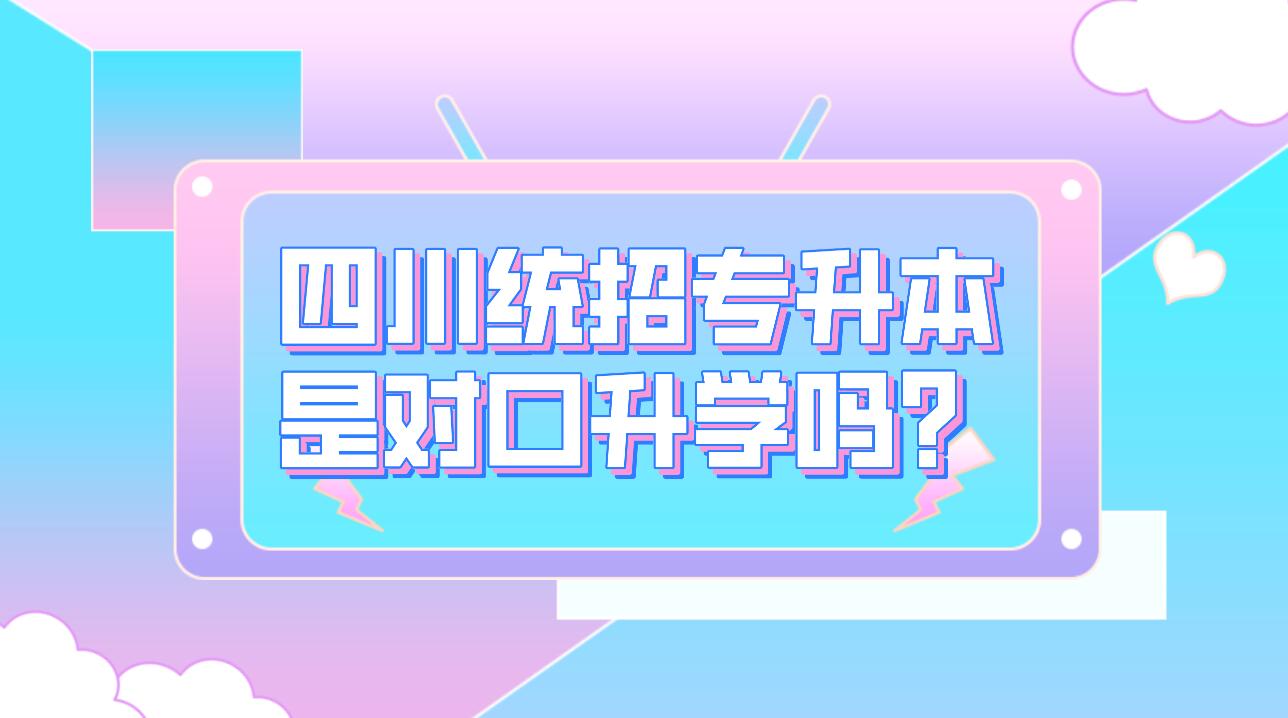 四川統(tǒng)招專升本是對口升學嗎？