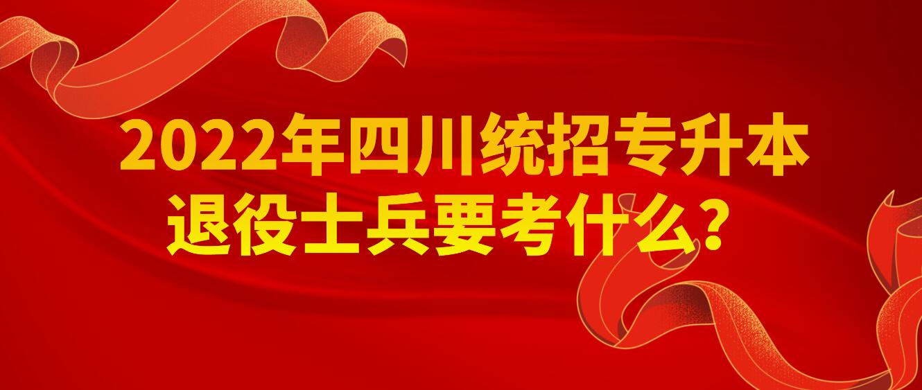2023年四川統(tǒng)招專(zhuān)升本退役士兵要考什么？