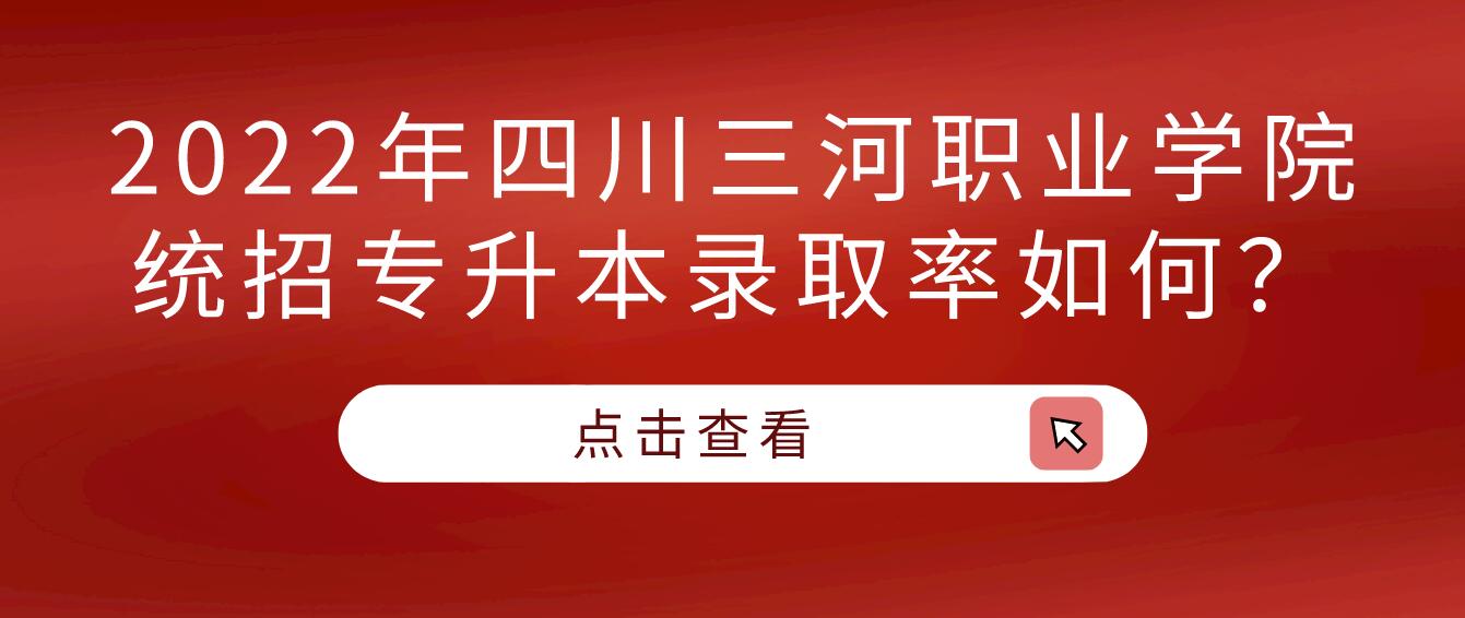 2023年四川三河職業(yè)學(xué)院統(tǒng)招專升本錄取率如何？
