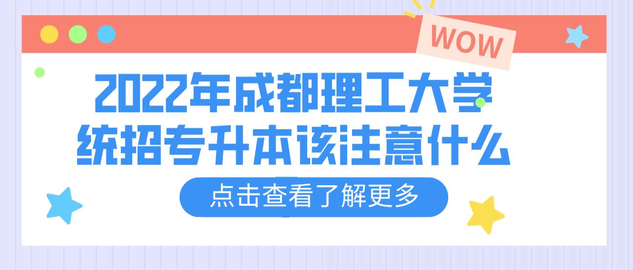 2023年成都理工大學統(tǒng)招專升本該注意什么？