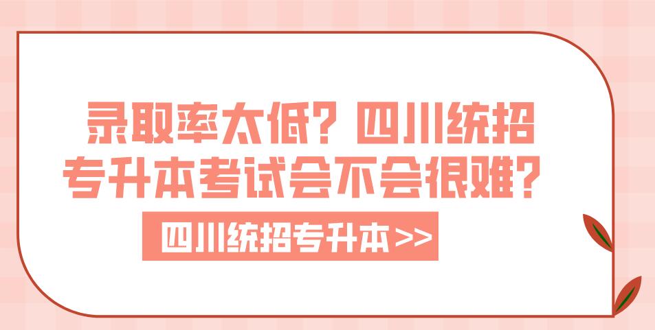 錄取率太低？四川統(tǒng)招專(zhuān)升本考試會(huì)不會(huì)很難？