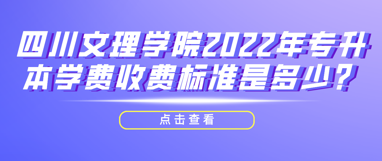 四川文理學(xué)院2022年專升本學(xué)費收費標(biāo)準(zhǔn)是多少？