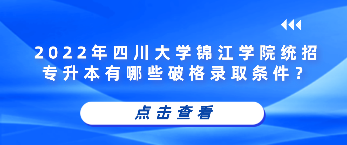 2023年四川大學(xué)錦江學(xué)院統(tǒng)招專升本有哪些破格錄取條件？