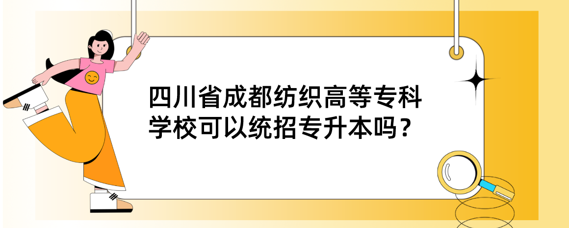 四川省成都紡織高等專(zhuān)科學(xué)?？梢越y(tǒng)招專(zhuān)升本嗎？(圖1)