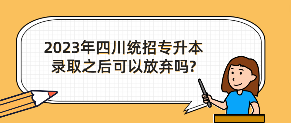 2023年四川統(tǒng)招專(zhuān)升本錄取之后可以放棄嗎?(圖1)