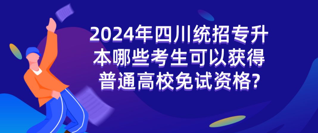 2024年四川統(tǒng)招專(zhuān)升本哪些考生可以獲得普通高校免試資格?(圖1)
