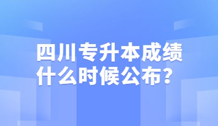 四川統(tǒng)招專升本成績(jī)一般什么時(shí)候公布？