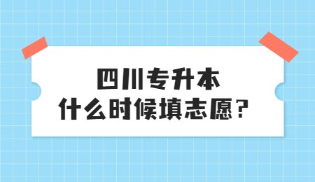 四川統(tǒng)招專升本大概什么時候填志愿？