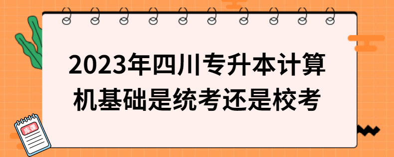 2023年四川專升本計算機基礎(chǔ)是統(tǒng)考還是?？? width=