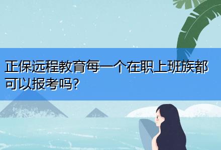 正保遠(yuǎn)程教育每一個(gè)在職上班族都可以報(bào)考嗎？