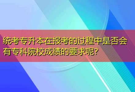 統(tǒng)考專升本在報(bào)考的過程中是否會(huì)有?？圃盒３煽?jī)的要求呢？