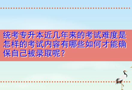 統(tǒng)考專升本近幾年來(lái)的考試難度是怎樣的考試內(nèi)容有哪些如何才能確保自己被錄取呢？