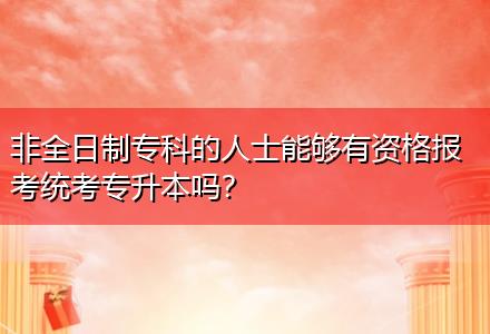 非全日制專科的人士能夠有資格報(bào)考統(tǒng)考專升本嗎？