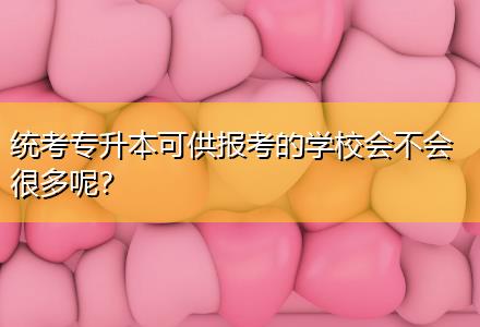 統(tǒng)考專升本可供報考的學(xué)校會不會很多呢？