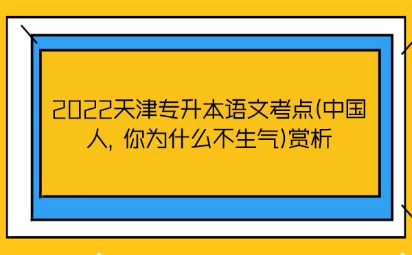 2022天津?qū)Ｉ菊Z(yǔ)文考點(diǎn)(中國(guó)人，你為什么不生氣)賞析