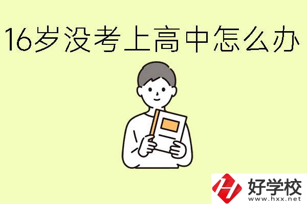 16歲考不上高中怎么辦？株洲有好的中職學(xué)校嗎？