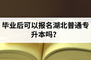 畢業(yè)后可以報名湖北普通專升本嗎？