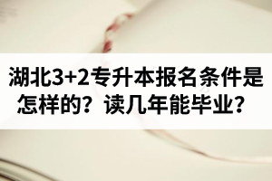 湖北3+2專升本報(bào)名條件是怎樣的？讀幾年能畢業(yè)？