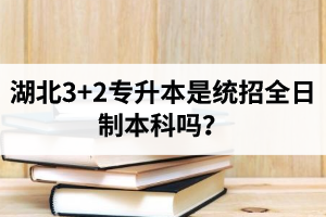湖北3+2專升本是統(tǒng)招全日制本科嗎？考前應(yīng)該做好哪些準(zhǔn)備工作？