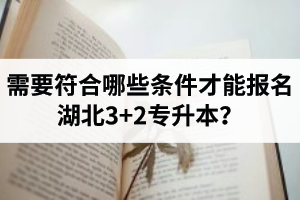 需要符合哪些條件才能報(bào)名湖北3+2專升本？