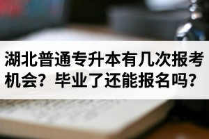 湖北省普通專升本有幾次報考機會？畢業(yè)了還能報名嗎？