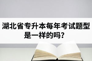 湖北省專升本每年考試題型是一樣的嗎？專業(yè)課考什么？
