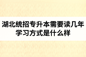 湖北統(tǒng)招專升本需要讀幾年？學習方式是什么樣？
