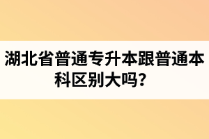 湖北省普通專升本跟普通本科區(qū)別大嗎？專升本專業(yè)課考什么內(nèi)容？