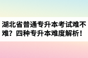 湖北省普通專升本考試難不難？四種專升本難度解析！