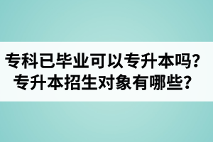 ?？埔呀?jīng)畢業(yè)還可以專升本嗎？湖北統(tǒng)招專升本招生對(duì)象有哪些？