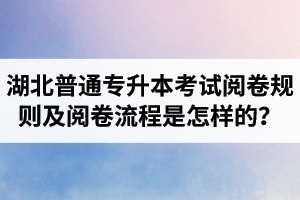 湖北普通專升本考試閱卷規(guī)則及閱卷流程是怎樣的？