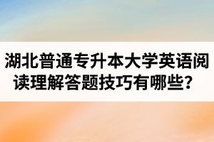 湖北普通專(zhuān)升本大學(xué)英語(yǔ)閱讀理解答題技巧有哪些？