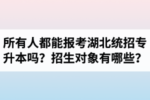 所有人都能報考湖北統(tǒng)招專升本嗎？專升本招生對象有哪些？