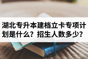 湖北普通專升本建檔立卡專項(xiàng)計(jì)劃是什么？招生人數(shù)多少？占普通考生名額嗎？