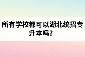 所有學(xué)校都可以湖北統(tǒng)招專升本嗎？報考專升本的還有?？飘厴I(yè)證嗎？