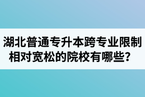 湖北普通專升本跨專業(yè)限制相對(duì)寬松的院校有哪些？