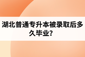 湖北普通專升本被錄取后多久畢業(yè)？