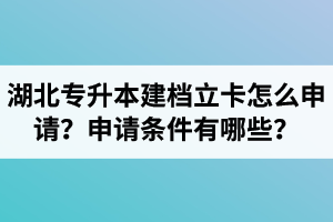 湖北專升本建檔立卡怎么申請(qǐng)？申請(qǐng)條件有哪些？