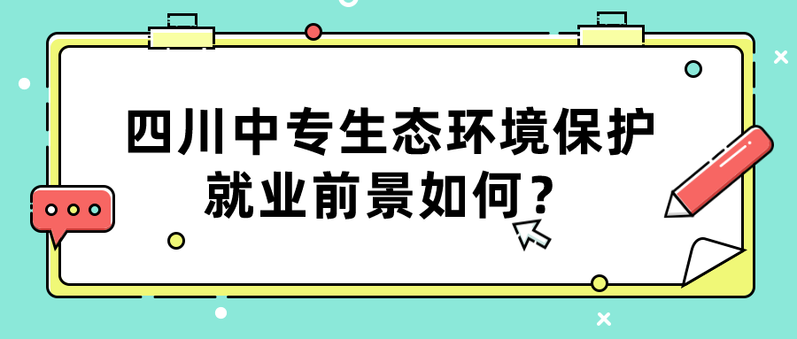 四川中專生態(tài)環(huán)境保護(hù)就業(yè)前景如何？(圖1)