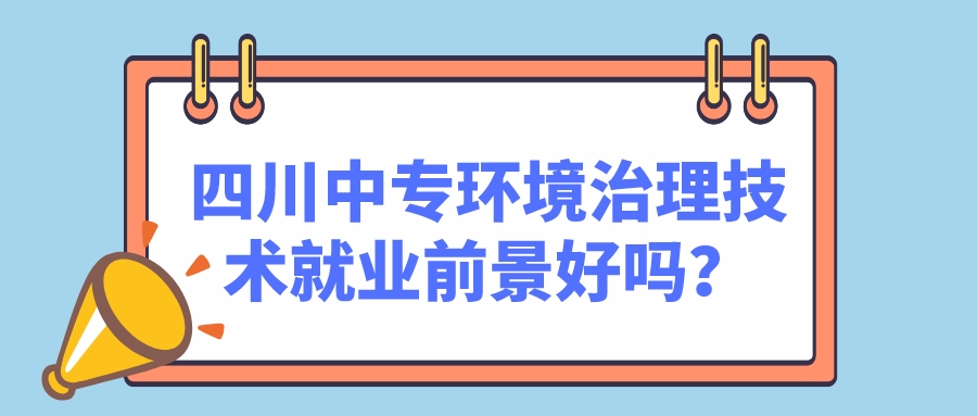 四川中專環(huán)境治理技術(shù)就業(yè)前景好嗎？(圖1)