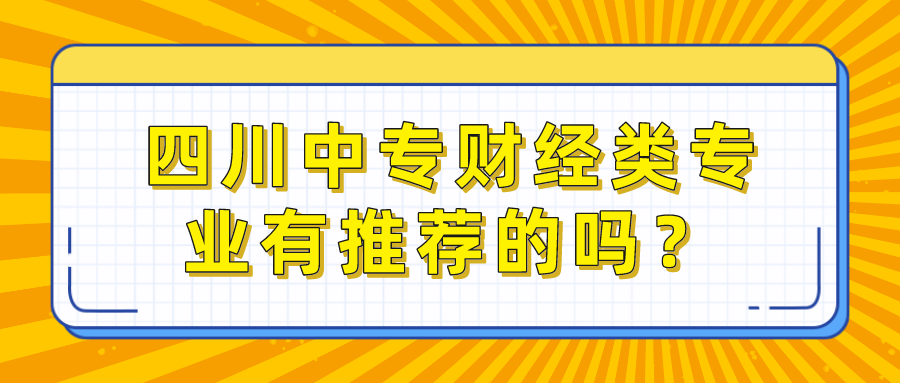 四川中專財(cái)經(jīng)類專業(yè)有推薦的嗎？(圖1)