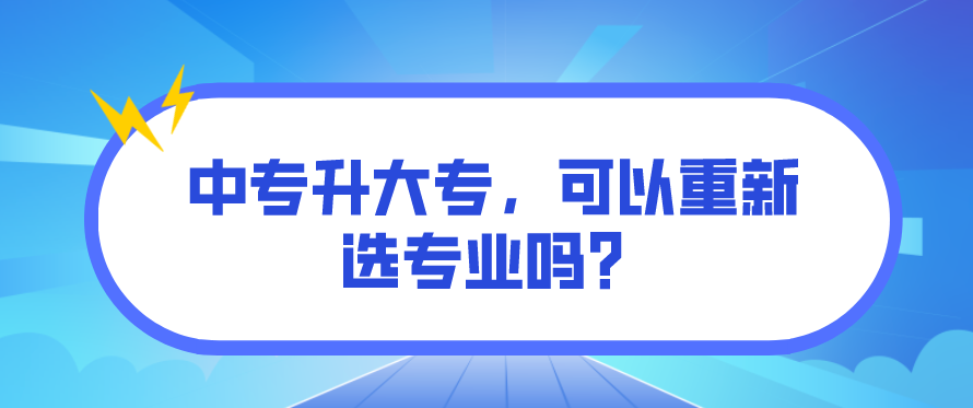 中專升大專，可以重新選專業(yè)嗎？(圖1)