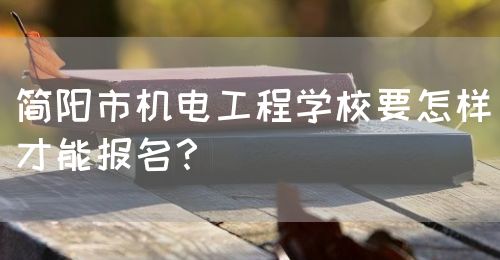 簡(jiǎn)陽(yáng)市機(jī)電工程學(xué)校要怎樣才能報(bào)名？(圖1)