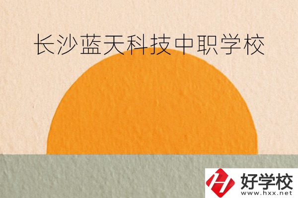 長(zhǎng)沙藍(lán)天科技中職學(xué)校怎么樣？