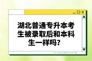湖北普通專升本考生被錄取后和本科生一樣嗎？