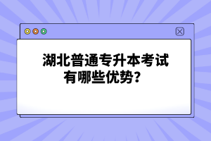 湖北普通專升本考試有哪些優(yōu)勢？