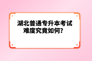 湖北普通專升本考試難度究竟如何？