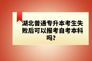 湖北普通專升本考生失敗后可以報(bào)考自考本科嗎？